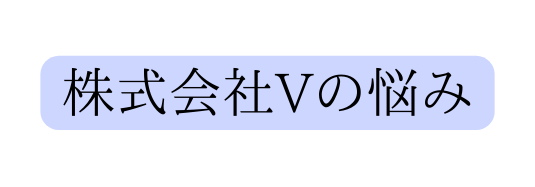 株式会社Vの悩み