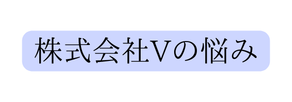 株式会社Vの悩み