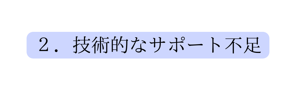 ２ 技術的なサポート不足